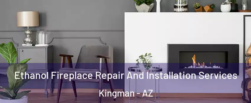  Ethanol Fireplace Repair And Installation Services Kingman - AZ