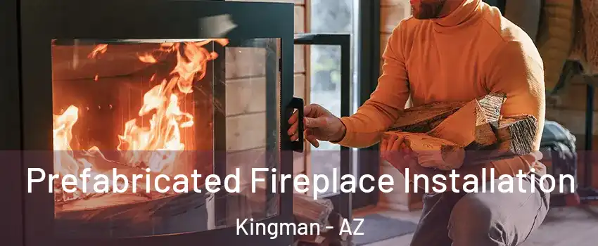  Prefabricated Fireplace Installation Kingman - AZ