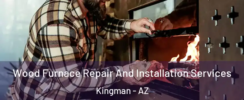  Wood Furnace Repair And Installation Services Kingman - AZ